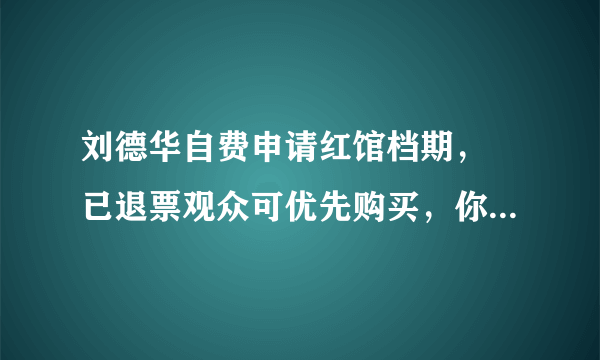 刘德华自费申请红馆档期， 已退票观众可优先购买，你怎么看？