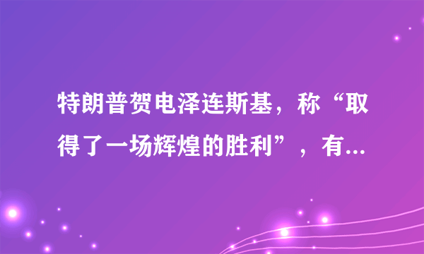 特朗普贺电泽连斯基，称“取得了一场辉煌的胜利”，有些失尊夸张之味吧？