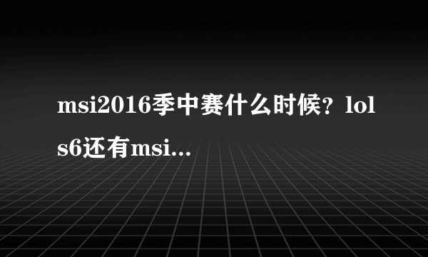 msi2016季中赛什么时候？lols6还有msi季中邀请赛吗