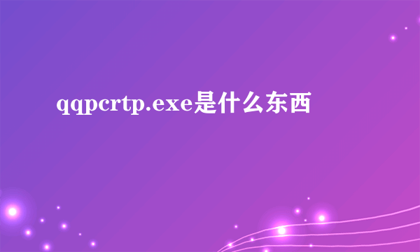 qqpcrtp.exe是什么东西