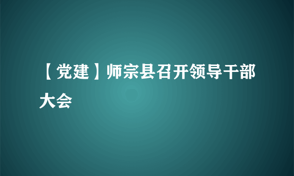 【党建】师宗县召开领导干部大会