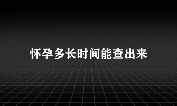 怀孕多长时间能查出来