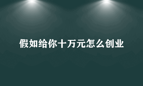 假如给你十万元怎么创业