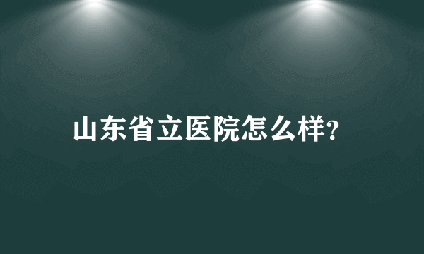 山东省立医院怎么样？