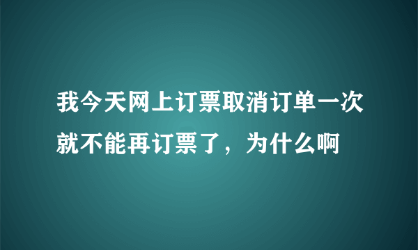 我今天网上订票取消订单一次就不能再订票了，为什么啊