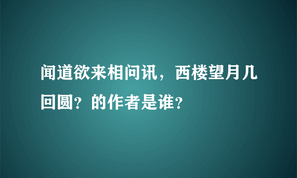 闻道欲来相问讯，西楼望月几回圆？的作者是谁？