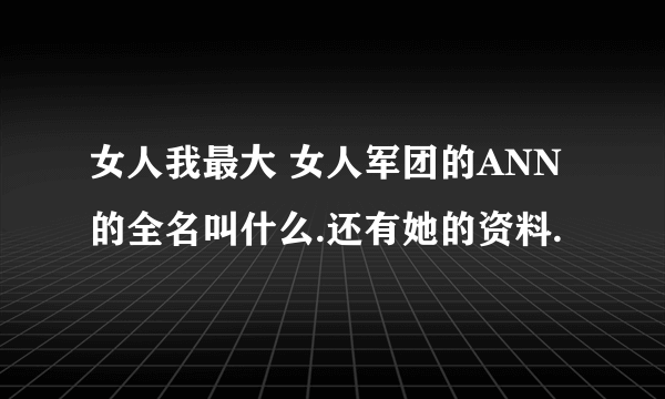 女人我最大 女人军团的ANN的全名叫什么.还有她的资料.