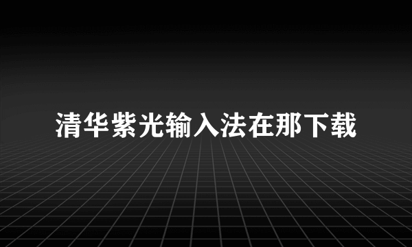 清华紫光输入法在那下载