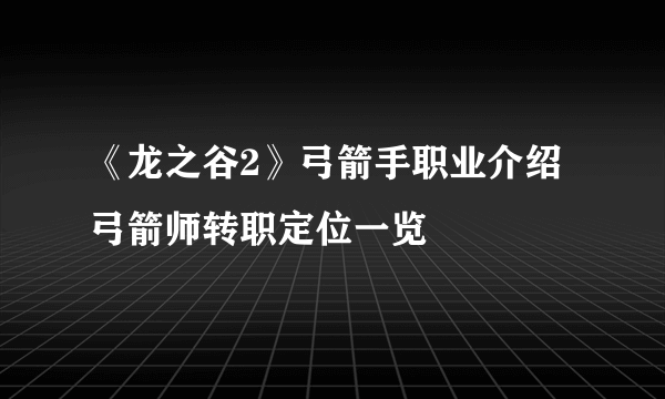 《龙之谷2》弓箭手职业介绍 弓箭师转职定位一览