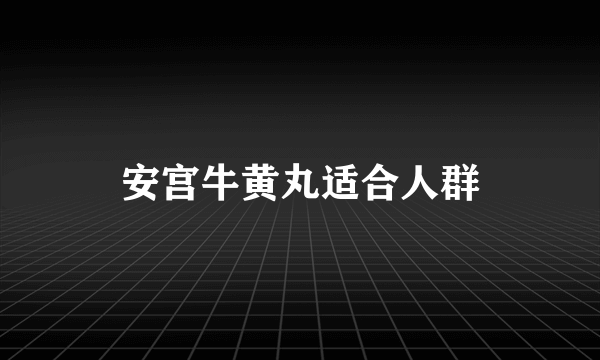 安宫牛黄丸适合人群