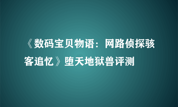 《数码宝贝物语：网路侦探骇客追忆》堕天地狱兽评测