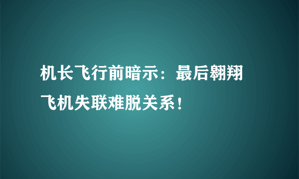 机长飞行前暗示：最后翱翔 飞机失联难脱关系！