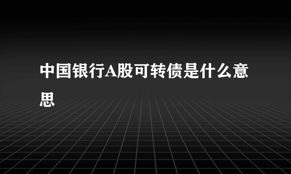 中国银行A股可转债是什么意思