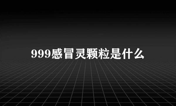 999感冒灵颗粒是什么