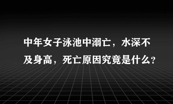 中年女子泳池中溺亡，水深不及身高，死亡原因究竟是什么？