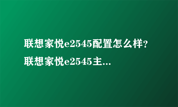 联想家悦e2545配置怎么样？联想家悦e2545主板参数介绍