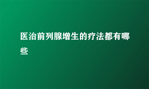 医治前列腺增生的疗法都有哪些