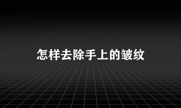 怎样去除手上的皱纹