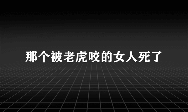 那个被老虎咬的女人死了