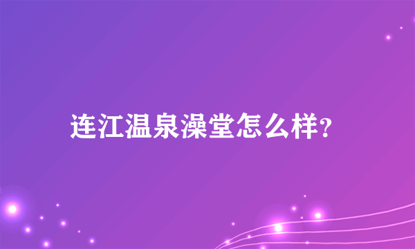 连江温泉澡堂怎么样？