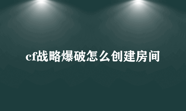 cf战略爆破怎么创建房间