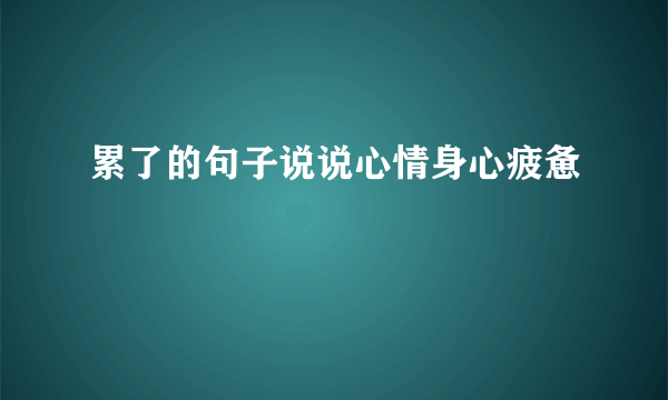 累了的句子说说心情身心疲惫