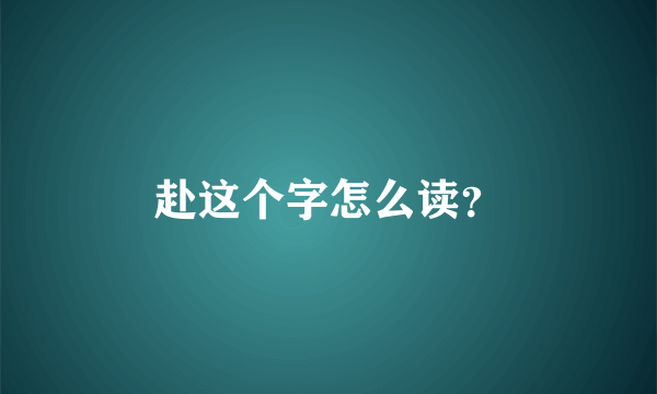 赴这个字怎么读？