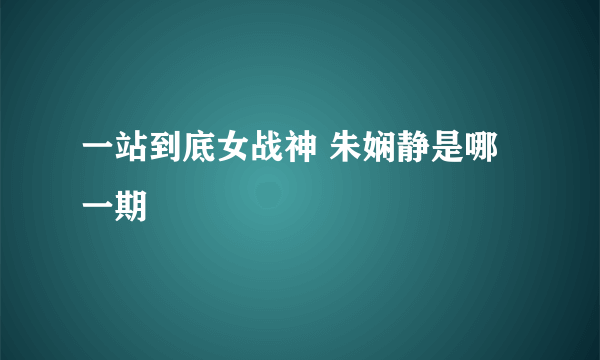 一站到底女战神 朱娴静是哪一期