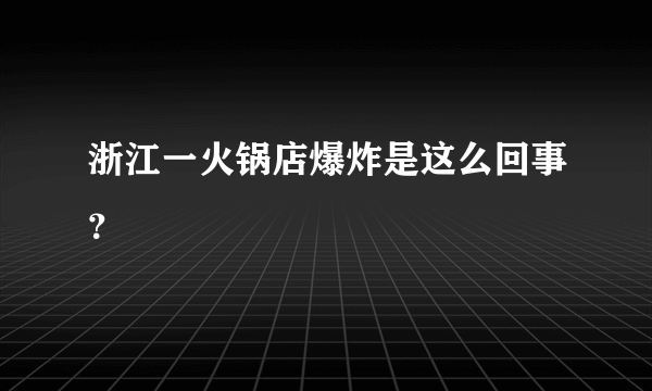 浙江一火锅店爆炸是这么回事？