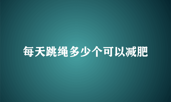 每天跳绳多少个可以减肥