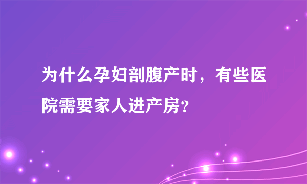 为什么孕妇剖腹产时，有些医院需要家人进产房？