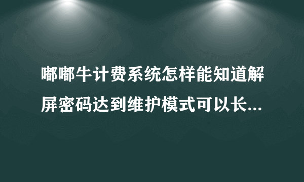 嘟嘟牛计费系统怎样能知道解屏密码达到维护模式可以长时间上网我是名网管，我很需要这方面的技术！