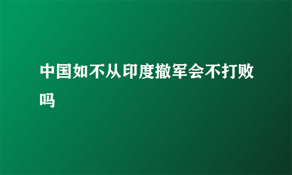 中国如不从印度撤军会不打败吗