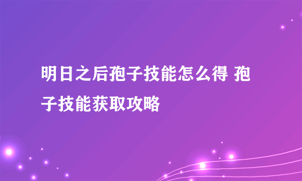 明日之后孢子技能怎么得 孢子技能获取攻略