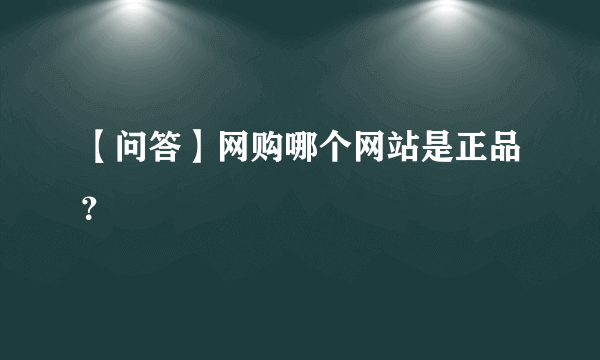 【问答】网购哪个网站是正品？