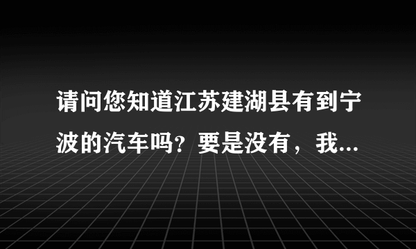 请问您知道江苏建湖县有到宁波的汽车吗？要是没有，我应该怎样坐车最快捷呢