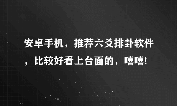 安卓手机，推荐六爻排卦软件，比较好看上台面的，嘻嘻!