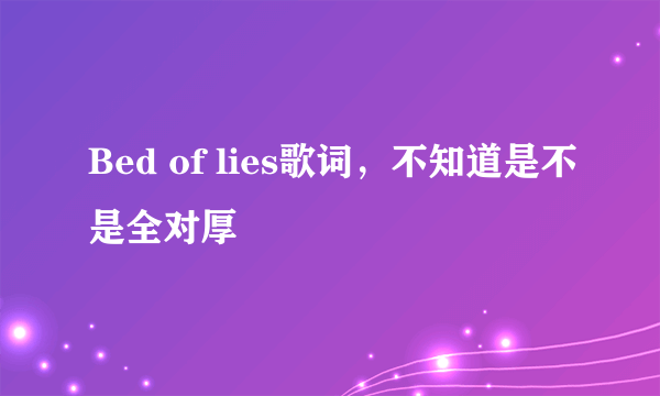 Bed of lies歌词，不知道是不是全对厚