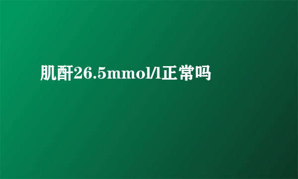 肌酐26.5mmol/l正常吗