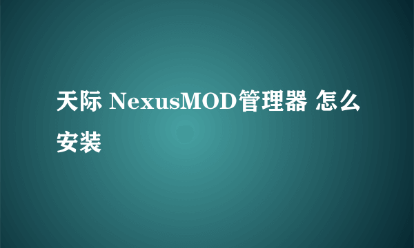 天际 NexusMOD管理器 怎么安装