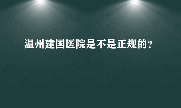 温州建国医院是不是正规的？