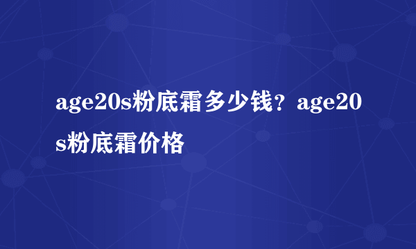 age20s粉底霜多少钱？age20s粉底霜价格