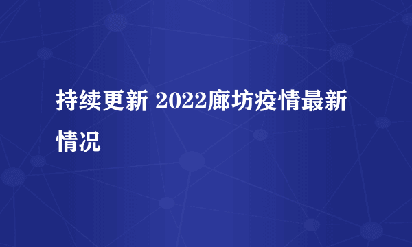 持续更新 2022廊坊疫情最新情况