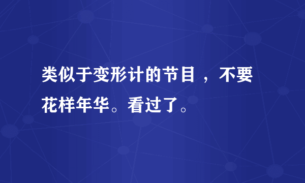 类似于变形计的节目 ，不要花样年华。看过了。