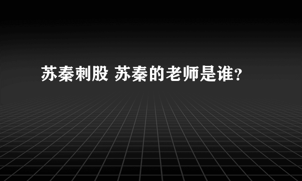 苏秦刺股 苏秦的老师是谁？