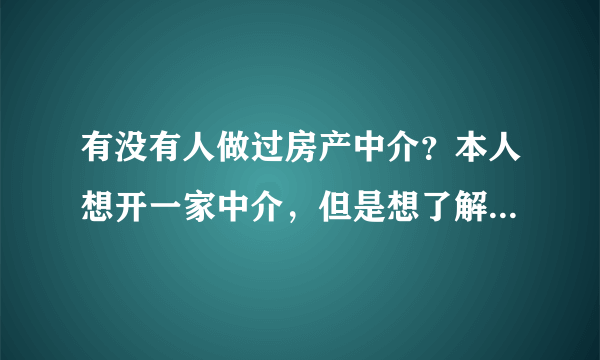 有没有人做过房产中介？本人想开一家中介，但是想了解一下应该具备的条件。不是让你告诉我怎么注册公司，