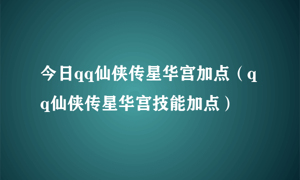 今日qq仙侠传星华宫加点（qq仙侠传星华宫技能加点）