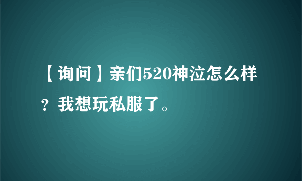 【询问】亲们520神泣怎么样？我想玩私服了。