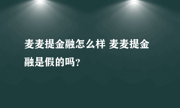 麦麦提金融怎么样 麦麦提金融是假的吗？