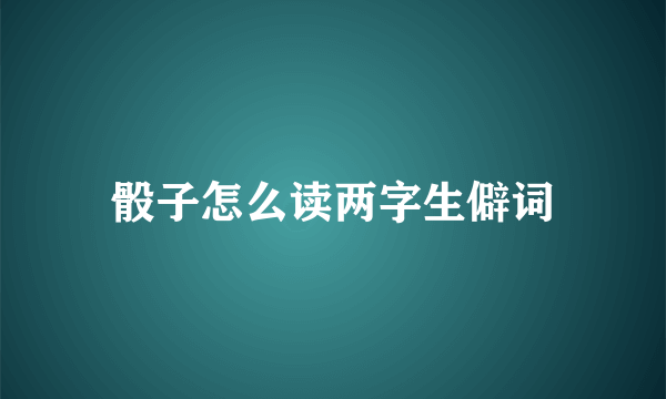 骰子怎么读两字生僻词